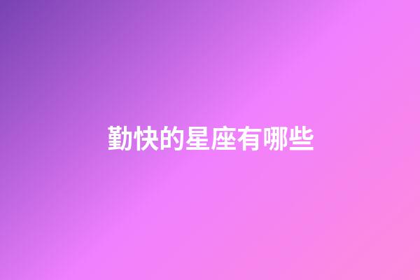 勤快的星座有哪些-第1張-星座運勢-玄機派