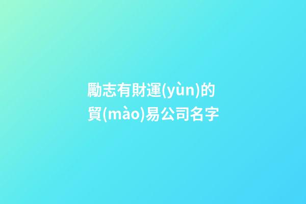 勵志有財運(yùn)的貿(mào)易公司名字