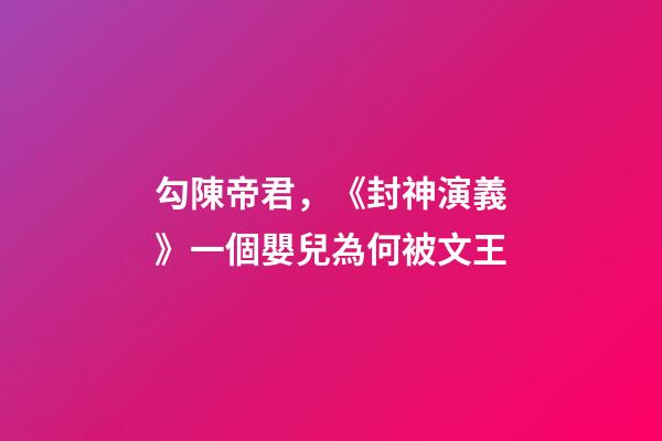 勾陳帝君，《封神演義》一個嬰兒為何被文王-第1張-觀點-玄機派