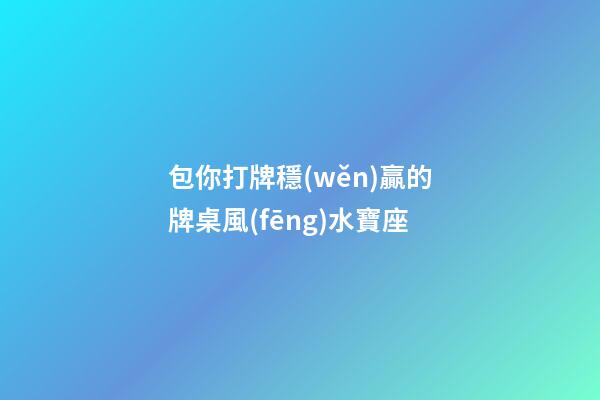 包你打牌穩(wěn)贏的牌桌風(fēng)水寶座