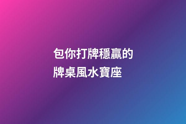 包你打牌穩贏的牌桌風水寶座