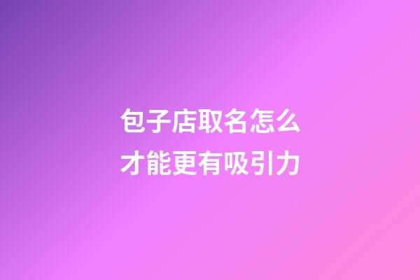 包子店取名怎么才能更有吸引力-第1張-店鋪起名-玄機派