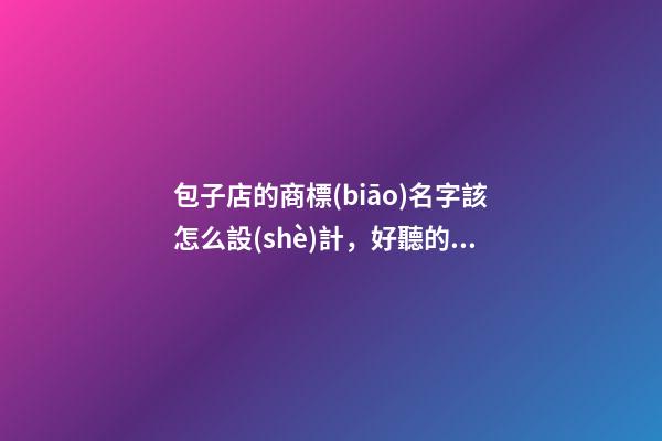 包子店的商標(biāo)名字該怎么設(shè)計，好聽的商標(biāo)名字大全-第1張-店鋪起名-玄機派