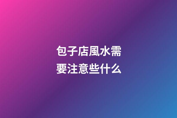 包子店風水需要注意些什么