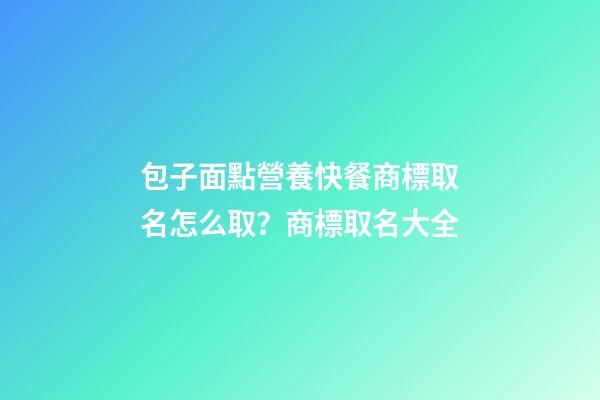 包子面點營養快餐商標取名怎么取？商標取名大全-第1張-商標起名-玄機派
