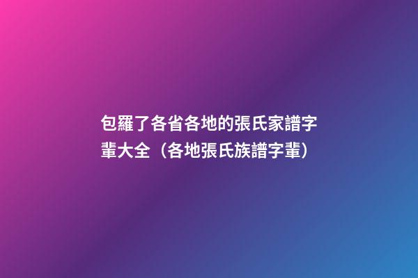 包羅了各省各地的張氏家譜字輩大全（各地張氏族譜字輩）