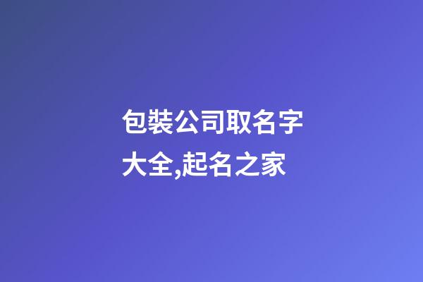包裝公司取名字大全,起名之家
