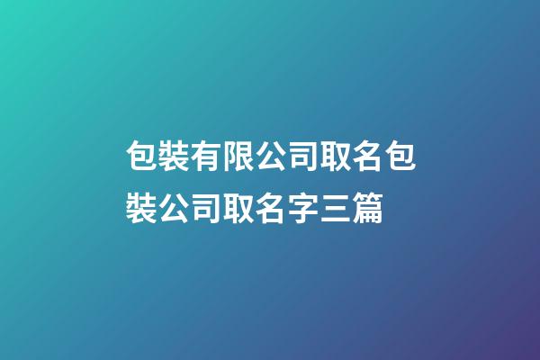 包裝有限公司取名包裝公司取名字三篇-第1張-公司起名-玄機(jī)派