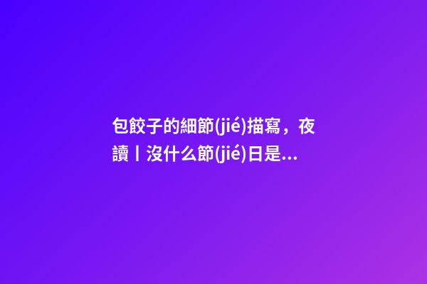 包餃子的細節(jié)描寫，夜讀丨沒什么節(jié)日是餃子解決不了的-第1張-觀點-玄機派