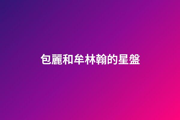 包麗和牟林翰的星盤-第1張-星座運勢-玄機派