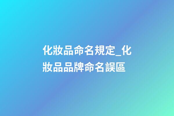 化妝品命名規定_化妝品品牌命名誤區-第1張-商標起名-玄機派