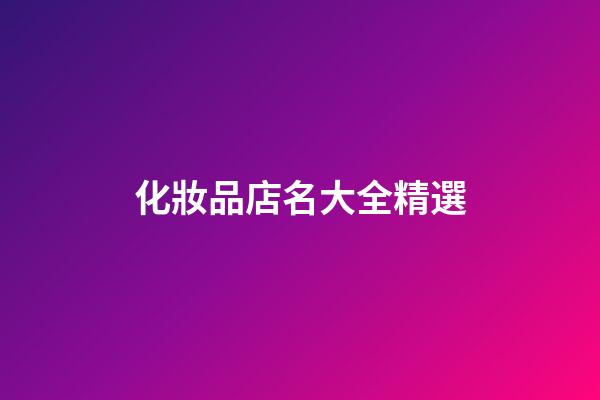 化妝品店名大全精選-第1張-店鋪起名-玄機(jī)派