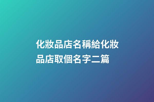 化妝品店名稱給化妝品店取個名字二篇-第1張-店鋪起名-玄機派