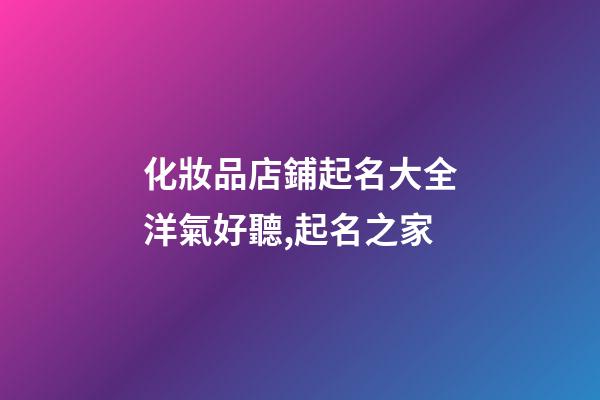 化妝品店鋪起名大全洋氣好聽,起名之家-第1張-店鋪起名-玄機派