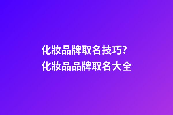 化妝品牌取名技巧？化妝品品牌取名大全-第1張-商標(biāo)起名-玄機(jī)派