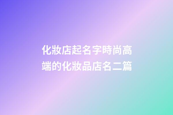 化妝店起名字時尚高端的化妝品店名二篇-第1張-店鋪起名-玄機派