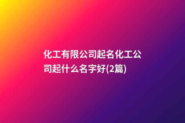 化工有限公司起名化工公司起什么名字好(2篇)-第1張-公司起名-玄機派