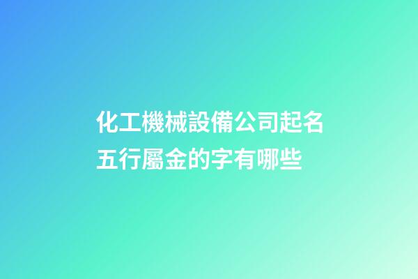 化工機械設備公司起名五行屬金的字有哪些-第1張-公司起名-玄機派