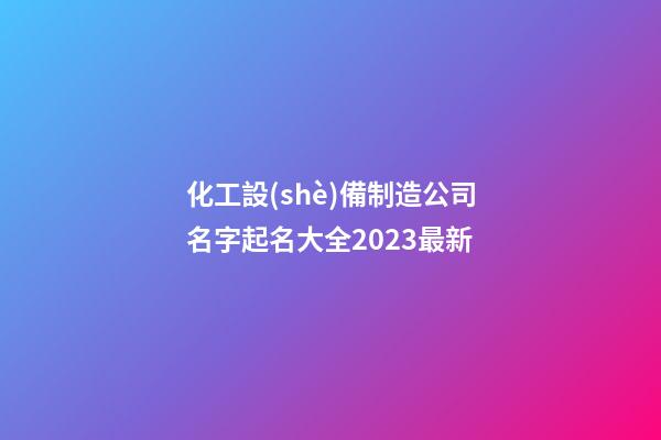 化工設(shè)備制造公司名字起名大全2023最新