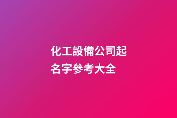 化工設備公司起名字參考大全-第1張-公司起名-玄機派