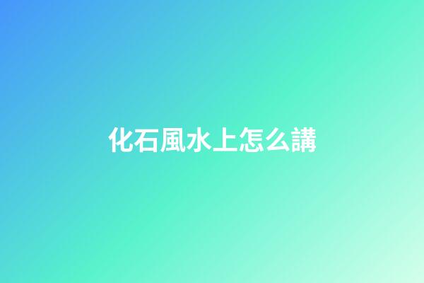 化石風水上怎么講