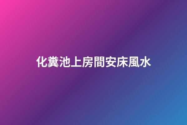 化糞池上房間安床風水