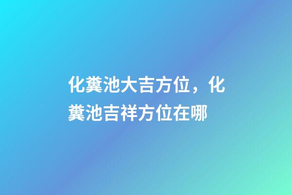 化糞池大吉方位，化糞池吉祥方位在哪