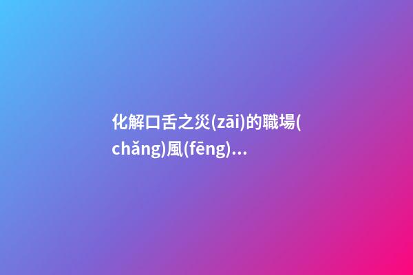 化解口舌之災(zāi)的職場(chǎng)風(fēng)水
