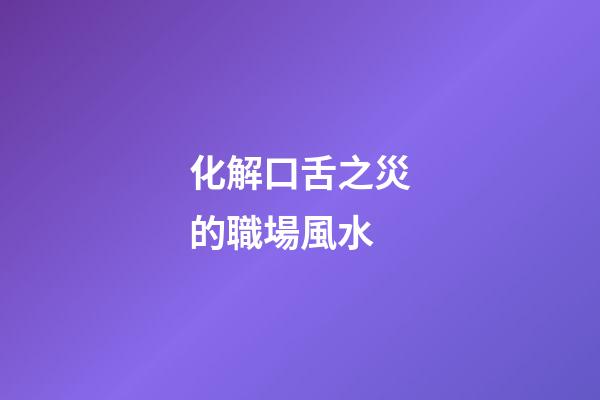 化解口舌之災的職場風水