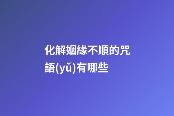 化解姻緣不順的咒語(yǔ)有哪些