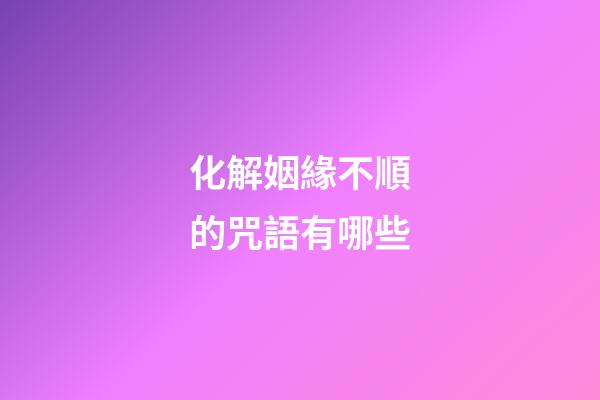 化解姻緣不順的咒語有哪些