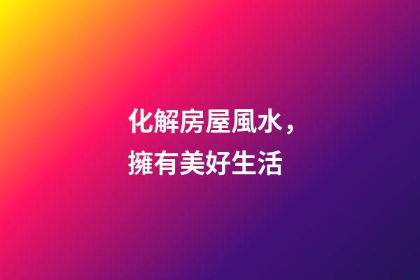 化解房屋風水，擁有美好生活