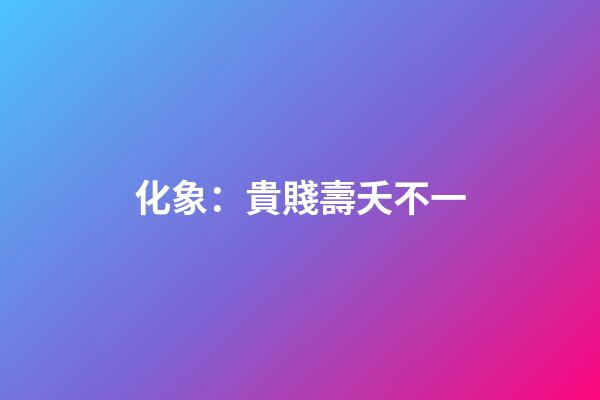 化象：貴賤壽夭不一