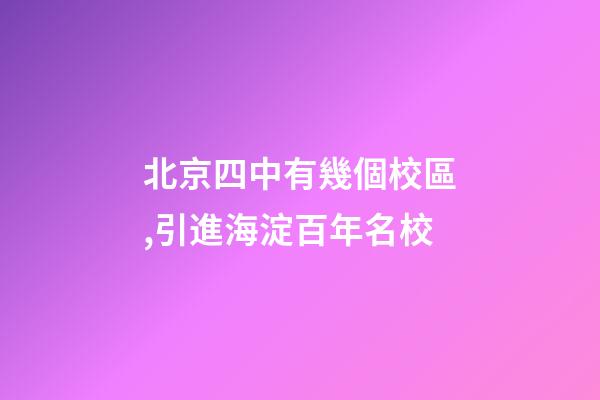 北京四中有幾個校區,引進海淀百年名校-第1張-觀點-玄機派