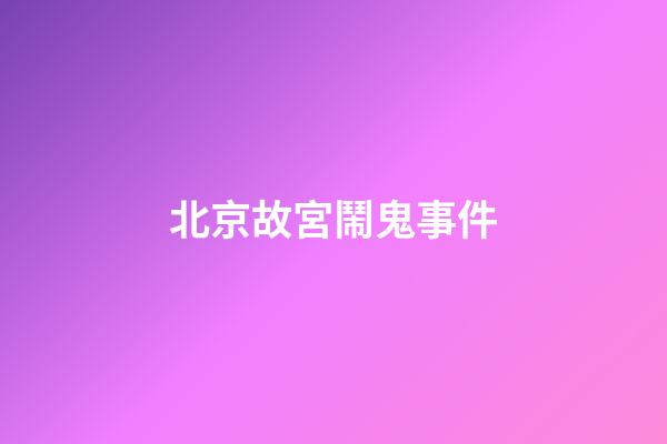 北京故宮鬧鬼事件