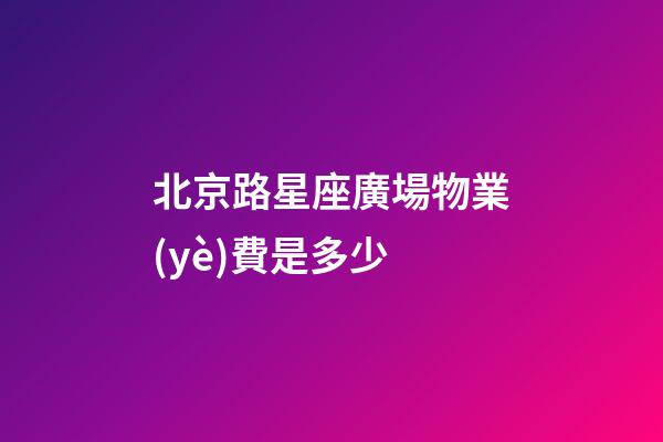 北京路星座廣場物業(yè)費是多少