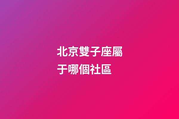 北京雙子座屬于哪個社區-第1張-星座運勢-玄機派