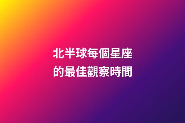 北半球每個星座的最佳觀察時間-第1張-星座運勢-玄機派