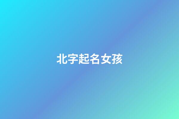 北字起名女孩(北字起名女孩名字)-第1張-女孩起名-玄機派