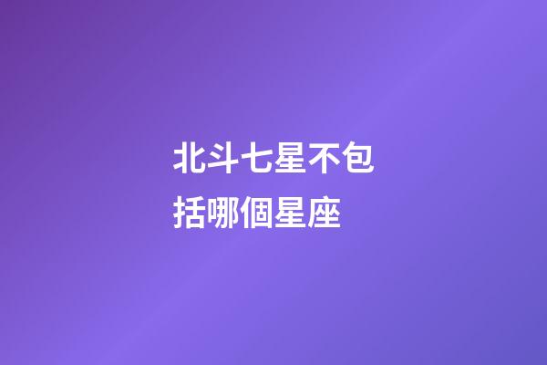 北斗七星不包括哪個星座-第1張-星座運勢-玄機派
