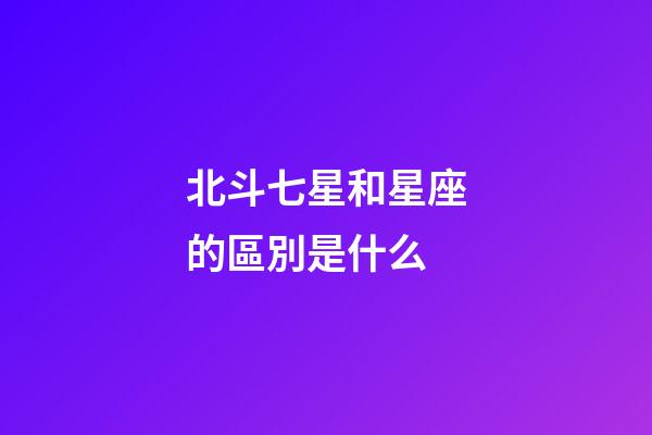 北斗七星和星座的區別是什么-第1張-星座運勢-玄機派