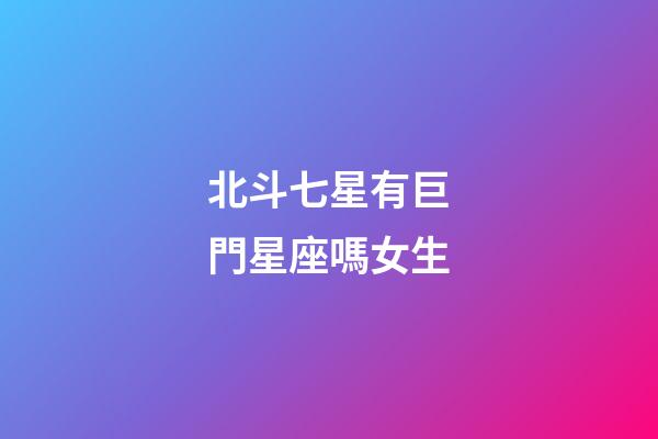 北斗七星有巨門星座嗎女生-第1張-星座運勢-玄機派