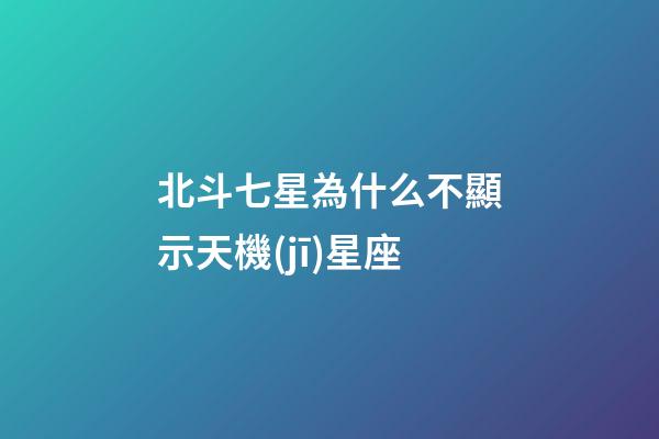 北斗七星為什么不顯示天機(jī)星座-第1張-星座運(yùn)勢-玄機(jī)派