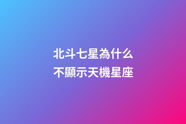 北斗七星為什么不顯示天機星座