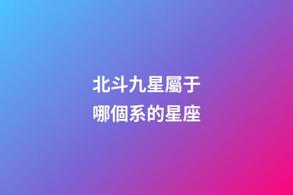 北斗九星屬于哪個系的星座-第1張-星座運勢-玄機派