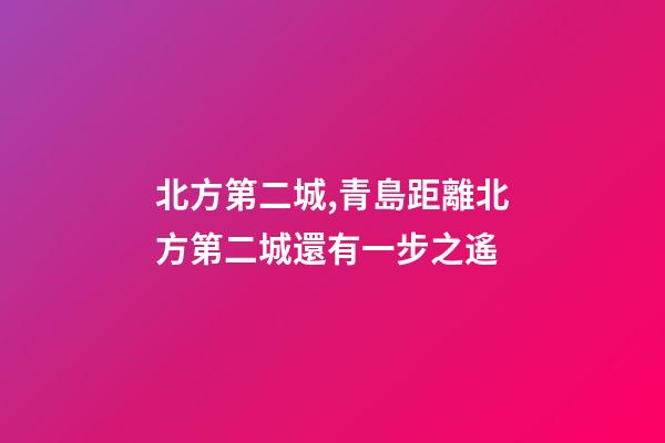 北方第二城,青島距離北方第二城還有一步之遙-第1張-觀點-玄機(jī)派