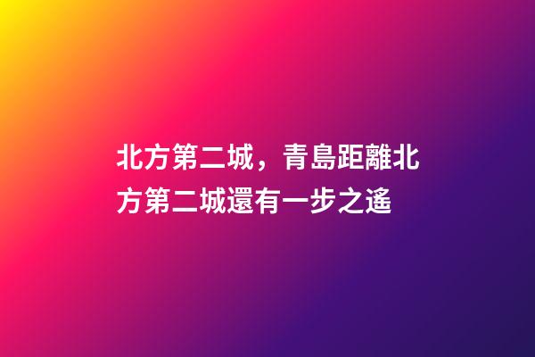 北方第二城，青島距離北方第二城還有一步之遙-第1張-觀點-玄機(jī)派