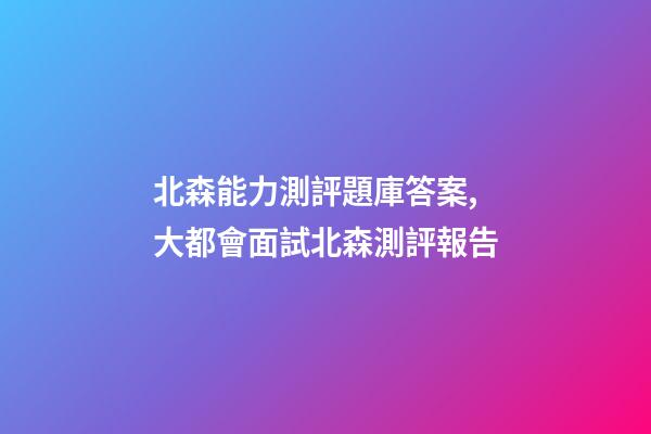 北森能力測評題庫答案,大都會面試北森測評報告-第1張-觀點-玄機派