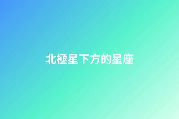 北極星下方的星座-第1張-星座運勢-玄機派