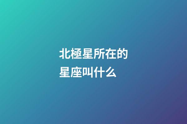 北極星所在的星座叫什么-第1張-星座運(yùn)勢-玄機(jī)派